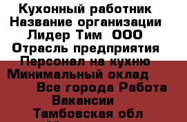 Кухонный работник › Название организации ­ Лидер Тим, ООО › Отрасль предприятия ­ Персонал на кухню › Минимальный оклад ­ 30 000 - Все города Работа » Вакансии   . Тамбовская обл.,Моршанск г.